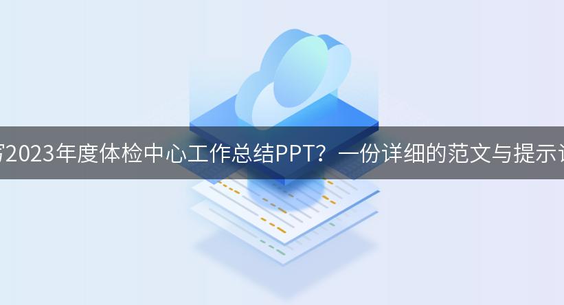 如何高效撰写2023年度体检中心工作总结PPT？一份详细的范文与提示词供你参考！