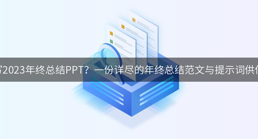 如何撰写2023年终总结PPT？一份详尽的年终总结范文与提示词供你参考！