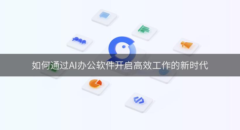 如何通过AI办公软件开启高效工作的新时代