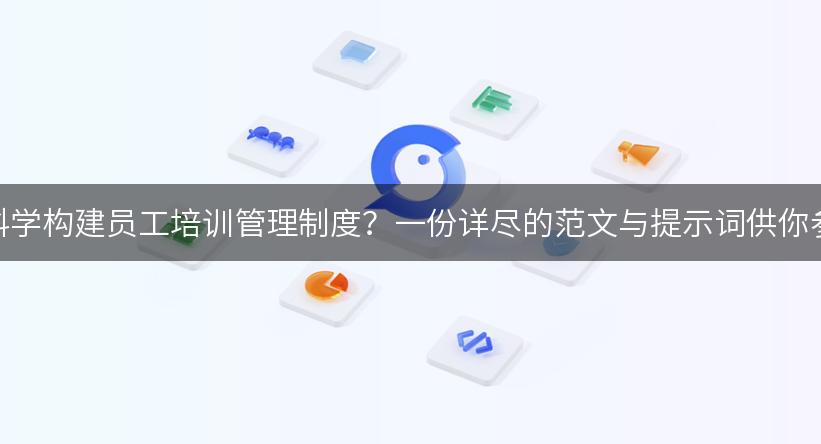 如何科学构建员工培训管理制度？一份详尽的范文与提示词供你参考！