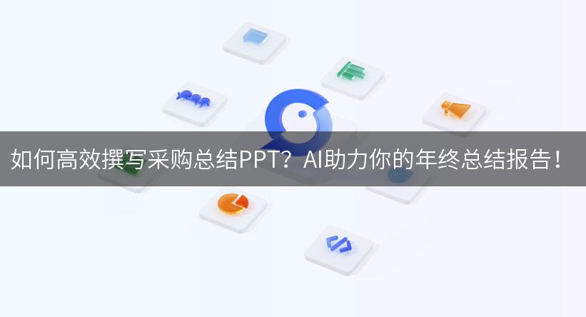 如何高效撰写采购总结PPT？AI助力你的年终总结报告！