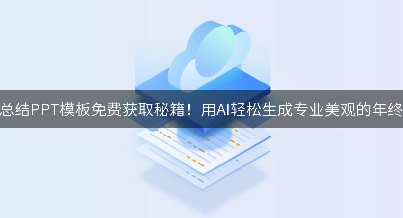 年终总结PPT模板免费获取秘籍！用AI轻松生成专业美观的年终总结