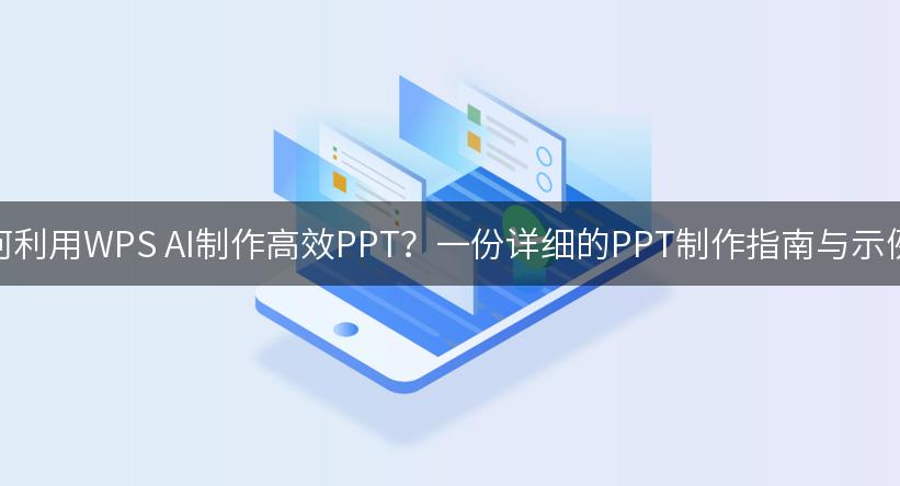 如何利用WPS AI制作高效PPT？一份详细的PPT制作指南与示例！