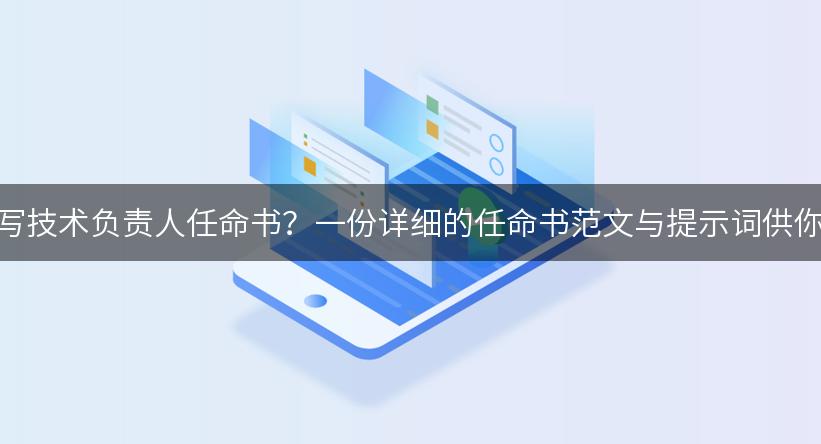 如何撰写技术负责人任命书？一份详细的任命书范文与提示词供你参考！