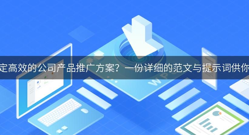 如何制定高效的公司产品推广方案？一份详细的范文与提示词供你参考！