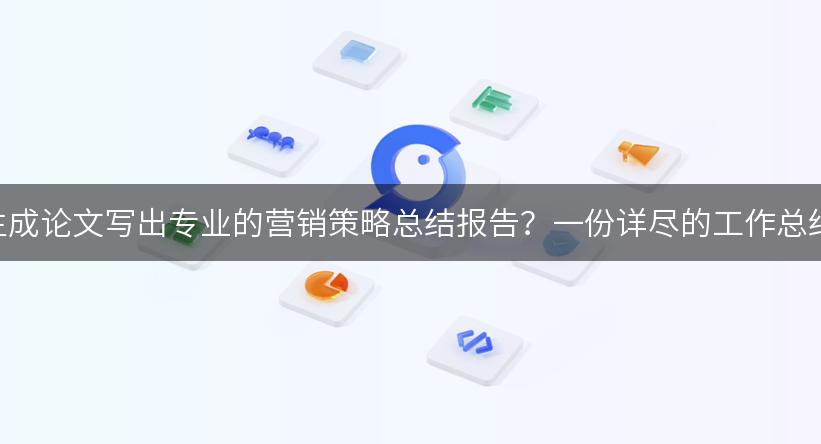 如何利用AI智能生成论文写出专业的营销策略总结报告？一份详尽的工作总结范文供你参考！