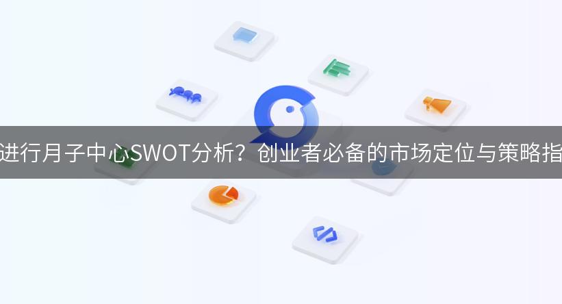 如何进行月子中心SWOT分析？创业者必备的市场定位与策略指南！