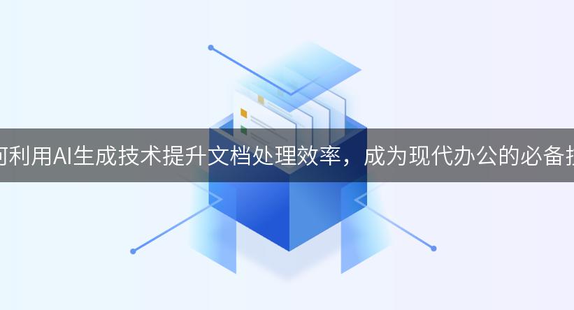 如何利用AI生成技术提升文档处理效率，成为现代办公的必备技能