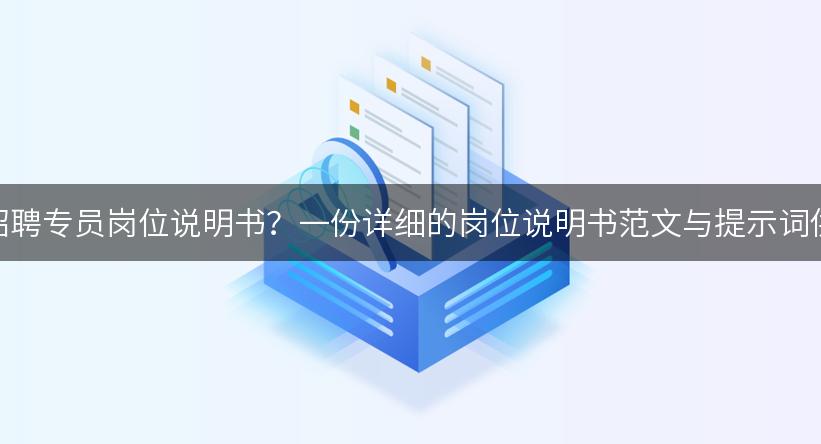 如何撰写招聘专员岗位说明书？一份详细的岗位说明书范文与提示词供你参考！