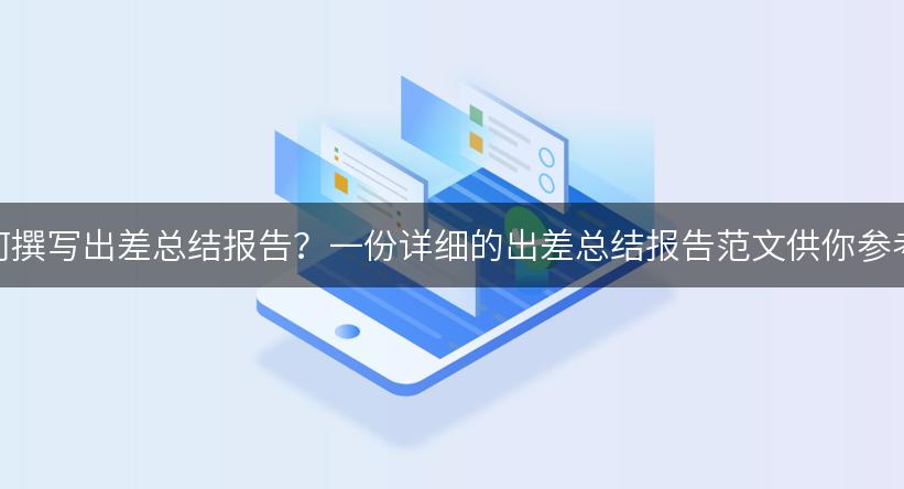 如何撰写出差总结报告？一份详细的出差总结报告范文供你参考！