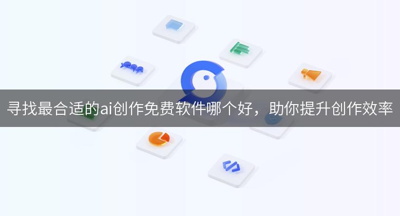 寻找最合适的ai创作免费软件哪个好，助你提升创作效率