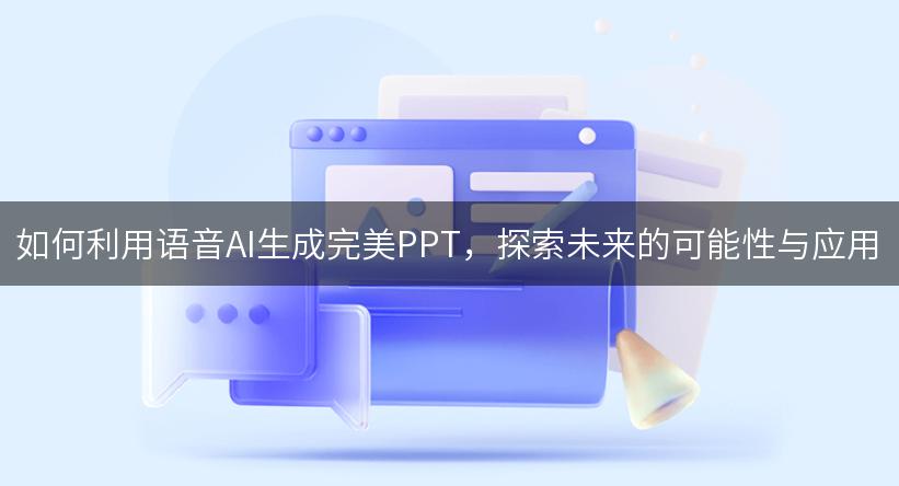 如何利用语音AI生成完美PPT，探索未来的可能性与应用