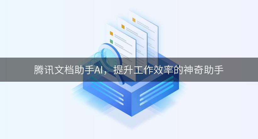 腾讯文档助手AI，提升工作效率的神奇助手