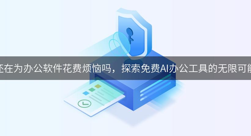 你还在为办公软件花费烦恼吗，探索免费AI办公工具的无限可能！