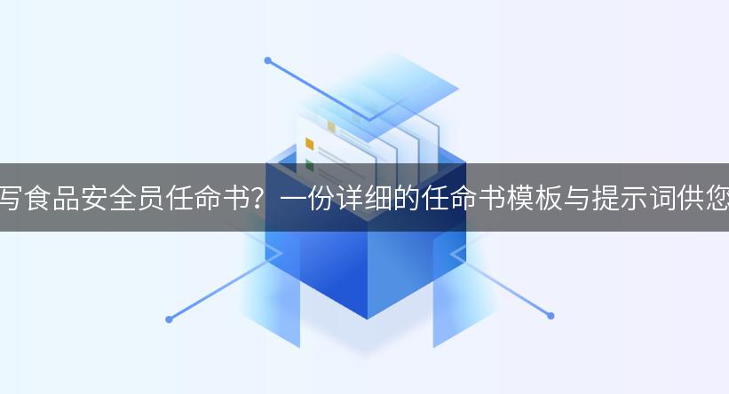 如何撰写食品安全员任命书？一份详细的任命书模板与提示词供您参考！