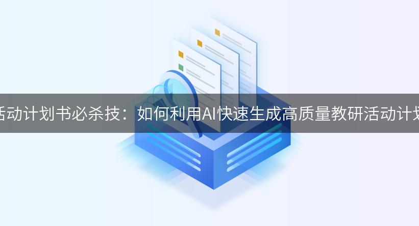 教研活动计划书必杀技：如何利用AI快速生成高质量教研活动计划书？