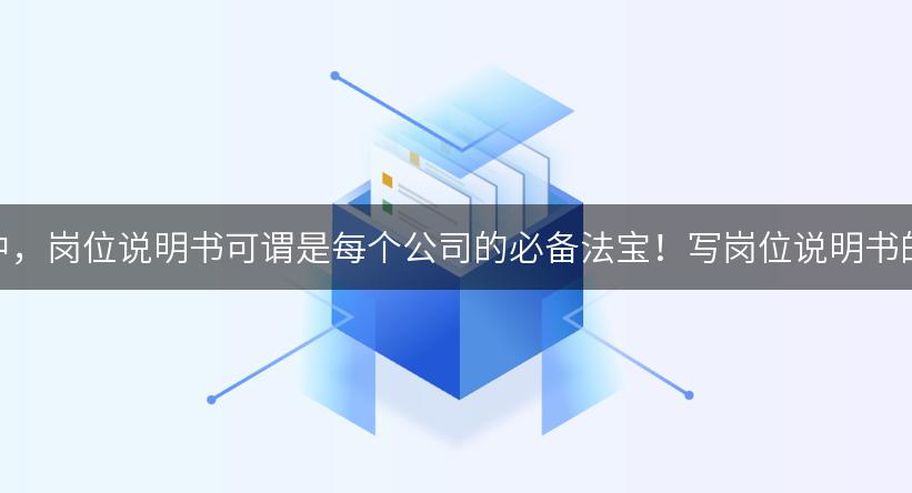 在现代职场中，岗位说明书可谓是每个公司的必备法宝！写岗位说明书的艺术与技巧