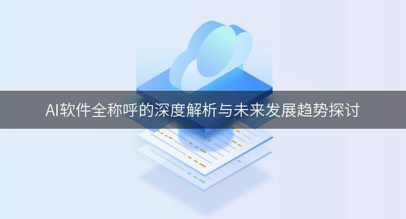 AI软件全称呼的深度解析与未来发展趋势探讨