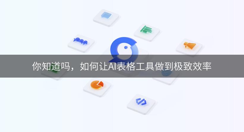 你知道吗，如何让AI表格工具做到极致效率