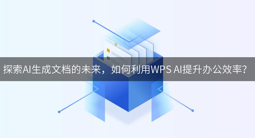 探索AI生成文档的未来，如何利用WPS AI提升办公效率？