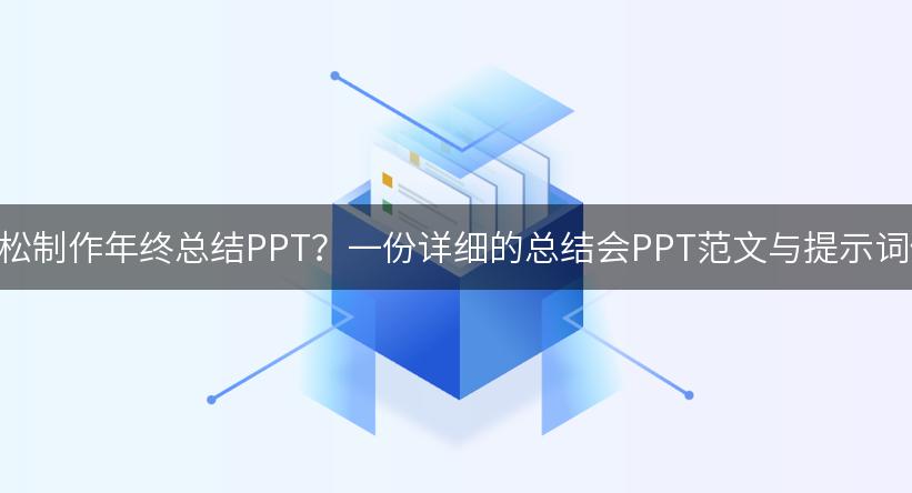 如何用AI轻松制作年终总结PPT？一份详细的总结会PPT范文与提示词供你参考！