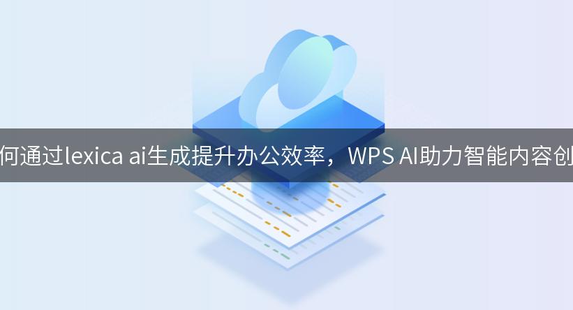 如何通过lexica ai生成提升办公效率，WPS AI助力智能内容创作