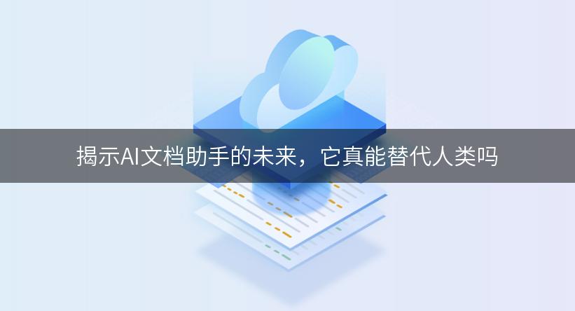 揭示AI文档助手的未来，它真能替代人类吗