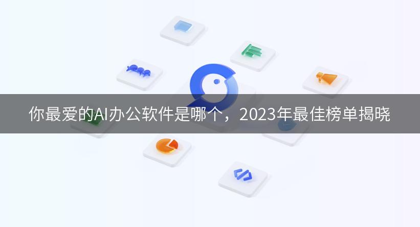 你最爱的AI办公软件是哪个，2023年最佳榜单揭晓