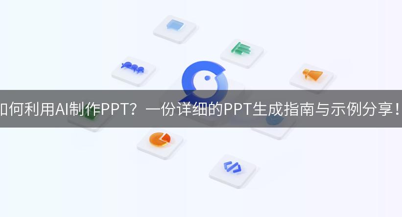 如何利用AI制作PPT？一份详细的PPT生成指南与示例分享！