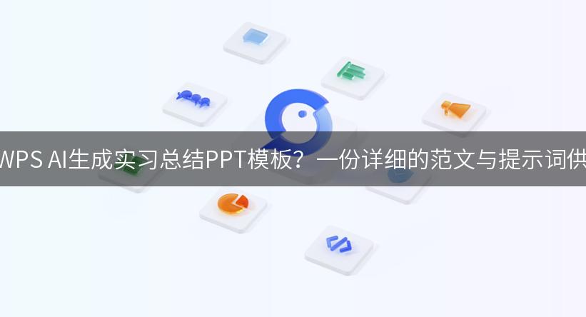 如何利用WPS AI生成实习总结PPT模板？一份详细的范文与提示词供你参考！