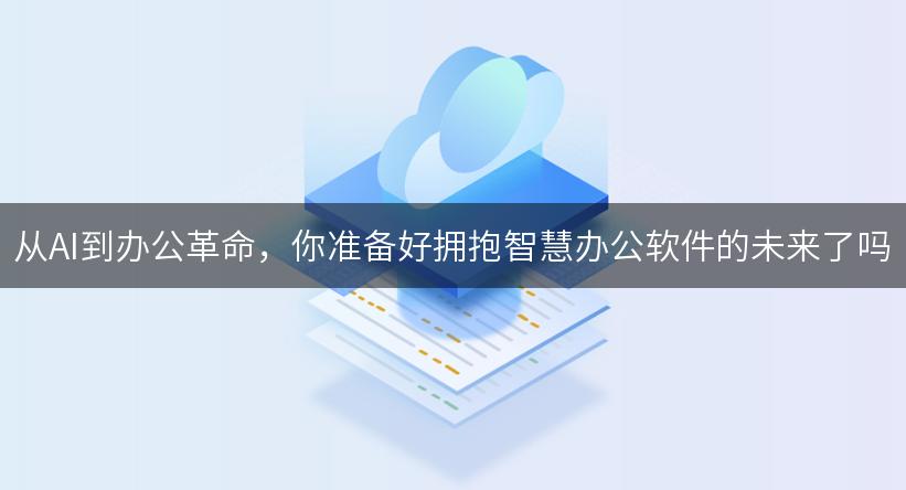 从AI到办公革命，你准备好拥抱智慧办公软件的未来了吗