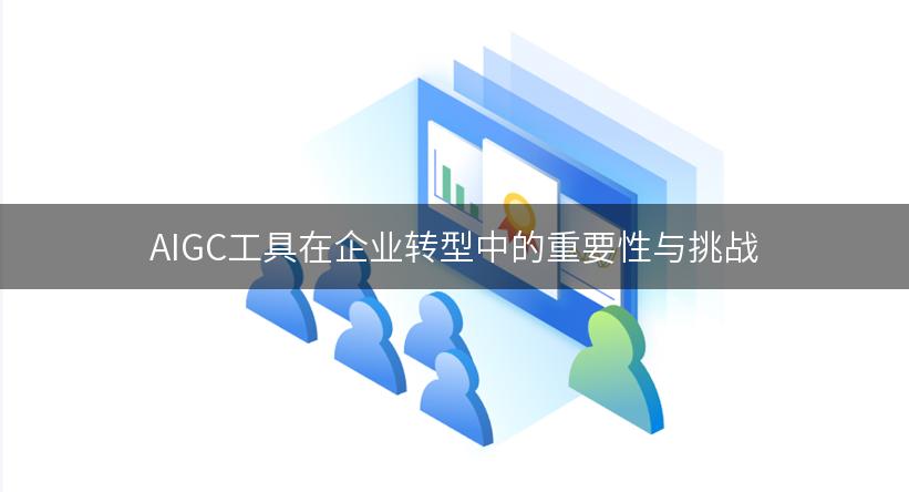 AIGC工具在企业转型中的重要性与挑战