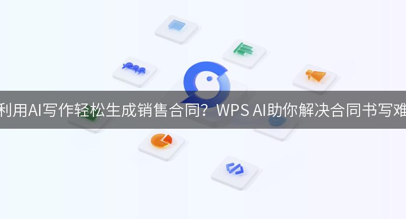 如何利用AI写作轻松生成销售合同？WPS AI助你解决合同书写难题！