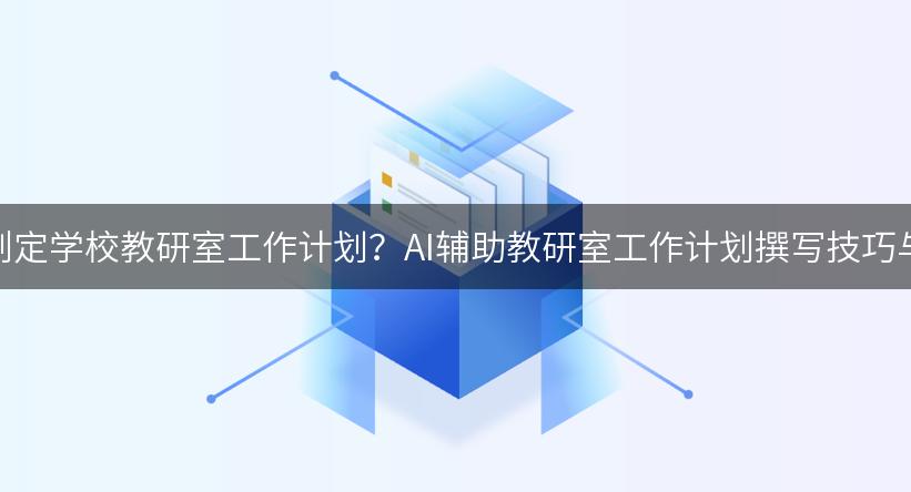 如何制定学校教研室工作计划？AI辅助教研室工作计划撰写技巧与范文