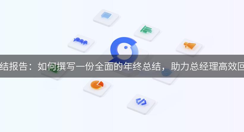 2023年终总结报告：如何撰写一份全面的年终总结，助力总经理高效回顾与展望！