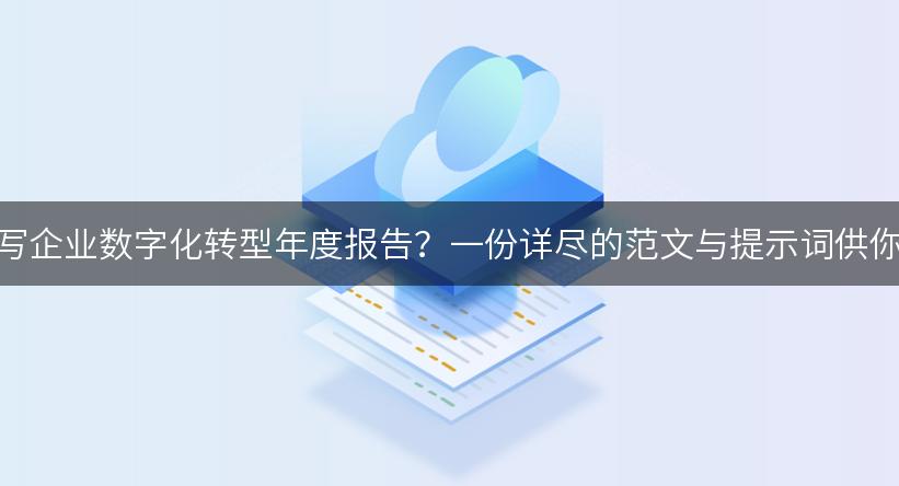 如何撰写企业数字化转型年度报告？一份详尽的范文与提示词供你参考！