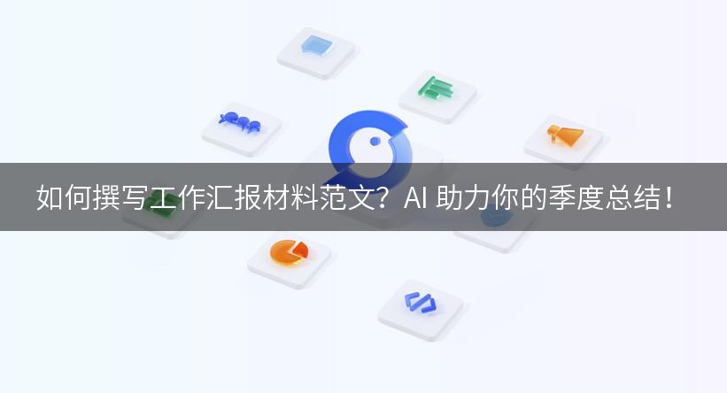 如何撰写工作汇报材料范文？AI 助力你的季度总结！