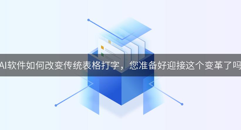 AI软件如何改变传统表格打字，您准备好迎接这个变革了吗