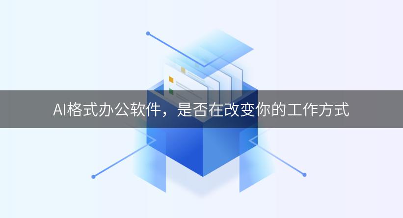 AI格式办公软件，是否在改变你的工作方式