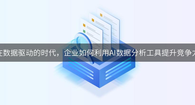 在数据驱动的时代，企业如何利用AI数据分析工具提升竞争力